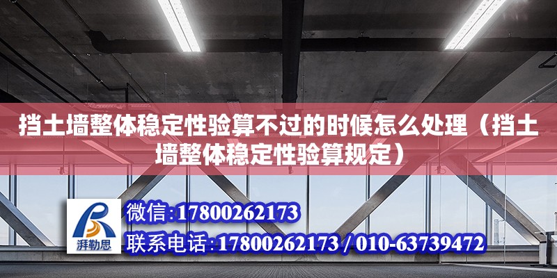 擋土墻整體穩(wěn)定性驗(yàn)算不過的時候怎么處理（擋土墻整體穩(wěn)定性驗(yàn)算規(guī)定） 鋼結(jié)構(gòu)網(wǎng)架設(shè)計(jì)