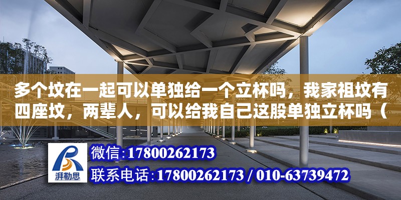 多個(gè)墳在一起可以單獨(dú)給一個(gè)立杯嗎，我家祖墳有四座墳，兩輩人，可以給我自己這股單獨(dú)立杯嗎（在農(nóng)村，墓碑上的“故、顯、考、妣”是什么意思）