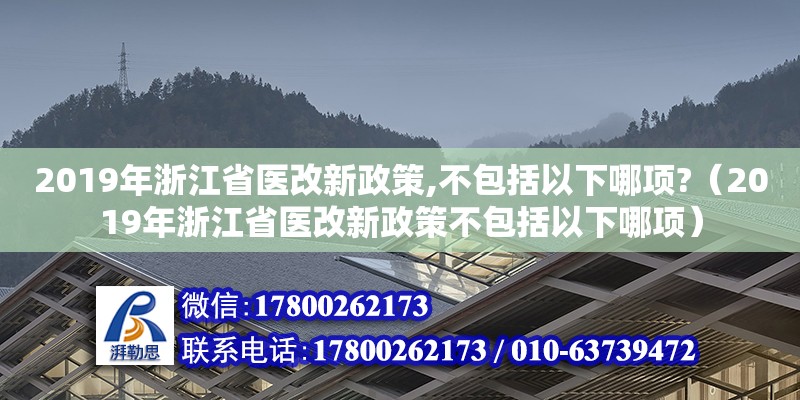 2019年浙江省醫(yī)改新政策,不包括以下哪項(xiàng)?（2019年浙江省醫(yī)改新政策不包括以下哪項(xiàng)） 鋼結(jié)構(gòu)網(wǎng)架設(shè)計(jì)