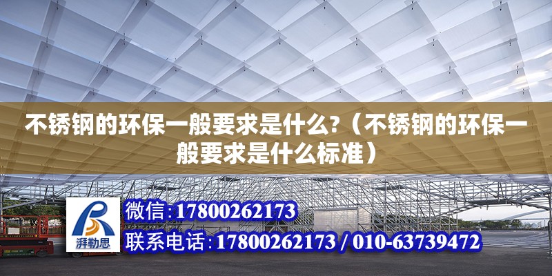 不銹鋼的環(huán)保一般要求是什么?（不銹鋼的環(huán)保一般要求是什么標準）