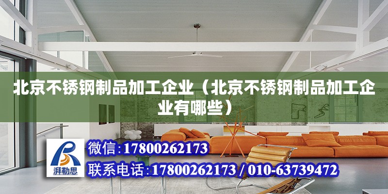 北京不銹鋼制品加工企業(yè)（北京不銹鋼制品加工企業(yè)有哪些） 北京加固設(shè)計(jì)（加固設(shè)計(jì)公司）