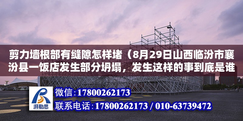 剪力墻根部有縫隙怎樣堵（8月29日山西臨汾市襄汾縣一飯店發(fā)生部分坍塌，發(fā)生這樣的事到底是誰之過）