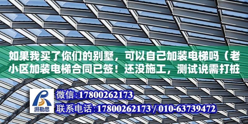 如果我買了你們的別墅，可以自己加裝電梯嗎（老小區(qū)加裝電梯合同已簽！還沒施工，測試說需打樁要加3萬，合理嗎） 鋼結(jié)構(gòu)網(wǎng)架設(shè)計(jì)