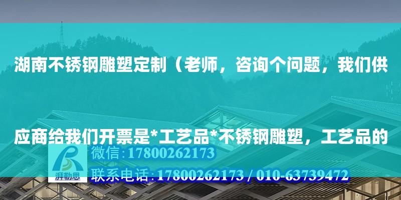 湖南不銹鋼雕塑定制（老師，咨詢個(gè)問題，我們供應(yīng)商給我們開票是*工藝品*不銹鋼雕塑，工藝品的材質(zhì)是金屬制品不銹鋼，我們給客戶開的是*金屬制品*場地背景板，這樣可以么

設(shè)計(jì)方案+現(xiàn)場圖片，我們都有）