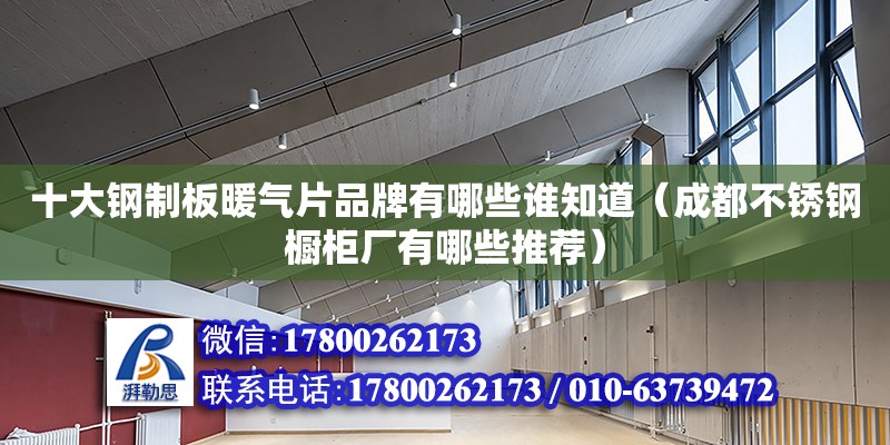 十大鋼制板暖氣片品牌有哪些誰知道（成都不銹鋼櫥柜廠有哪些推薦） 鋼結(jié)構(gòu)網(wǎng)架設(shè)計