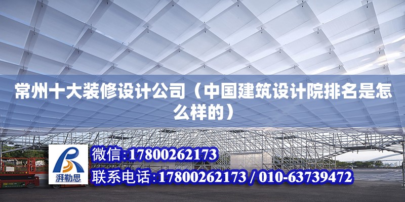 常州十大裝修設計公司（中國建筑設計院排名是怎么樣的）