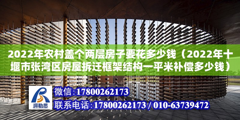 2022年農(nóng)村蓋個(gè)兩層房子要花多少錢（2022年十堰市張灣區(qū)房屋拆遷框架結(jié)構(gòu)一平米補(bǔ)償多少錢）