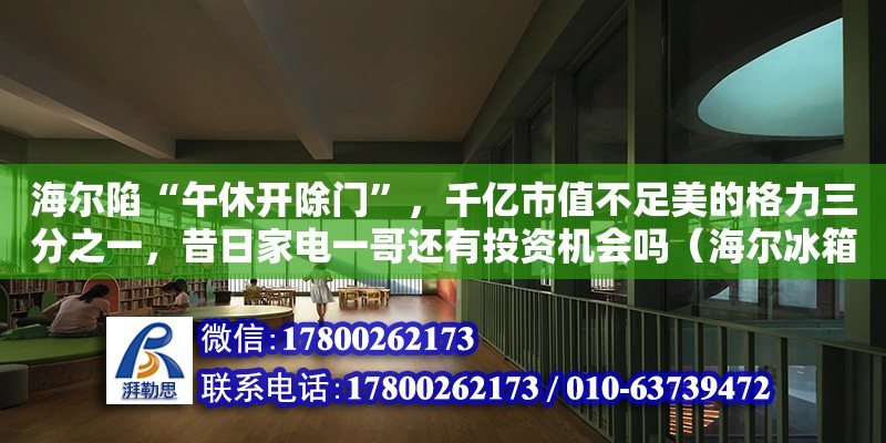 海爾陷“午休開除門”，千億市值不足美的格力三分之一，昔日家電一哥還有投資機(jī)會嗎（海爾冰箱海匯專賣店是正品嗎）