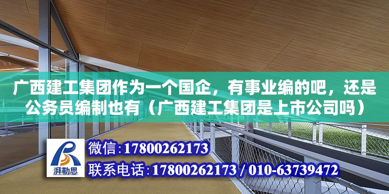 廣西建工集團作為一個國企，有事業(yè)編的吧，還是公務(wù)員編制也有（廣西建工集團是上市公司嗎）