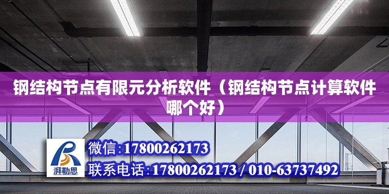 鋼結(jié)構(gòu)節(jié)點有限元分析軟件（鋼結(jié)構(gòu)節(jié)點計算軟件哪個好）