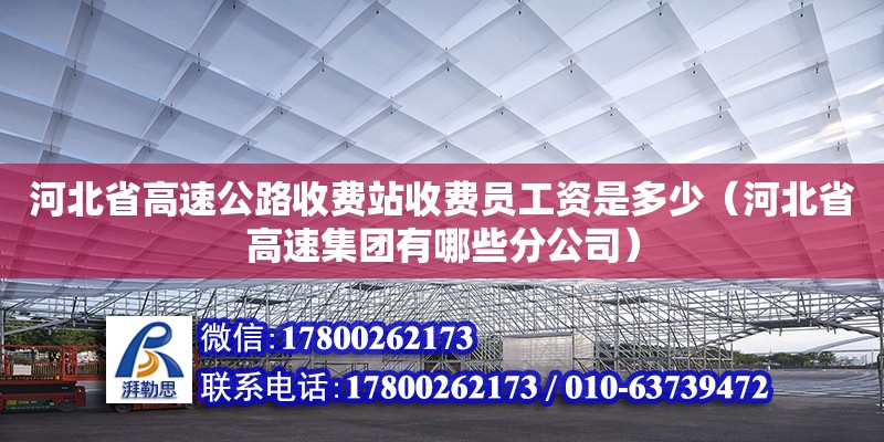 河北省高速公路收費(fèi)站收費(fèi)員工資是多少（河北省高速集團(tuán)有哪些分公司） 鋼結(jié)構(gòu)網(wǎng)架設(shè)計