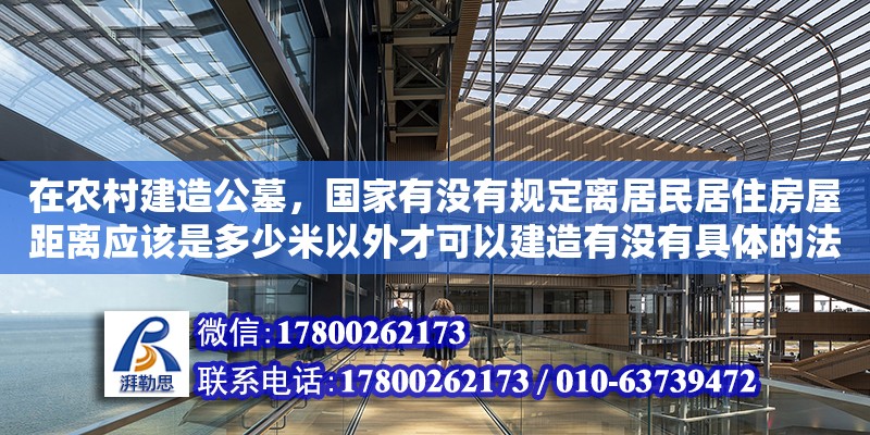 在農(nóng)村建造公墓，國(guó)家有沒(méi)有規(guī)定離居民居住房屋距離應(yīng)該是多少米以外才可以建造有沒(méi)有具體的法條（民法典關(guān)于祖墳范圍的寬度） 鋼結(jié)構(gòu)網(wǎng)架設(shè)計(jì)