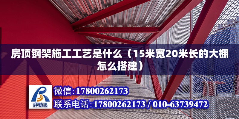 房頂鋼架施工工藝是什么（15米寬20米長的大棚怎么搭建） 鋼結構網架設計