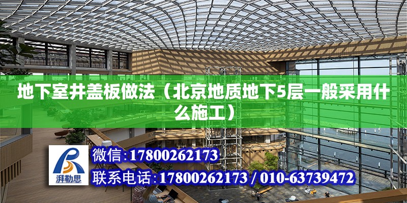 地下室井蓋板做法（北京地質(zhì)地下5層一般采用什么施工） 鋼結(jié)構(gòu)網(wǎng)架設(shè)計