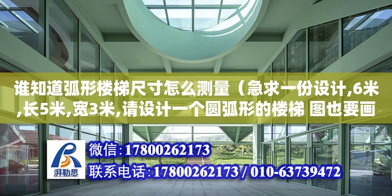 誰知道弧形樓梯尺寸怎么測量（急求一份設計,6米,長5米,寬3米,請設計一個圓弧形的樓梯 圖也要畫清楚建筑愛好者,希望有一份圓柱樓梯圖紙,）