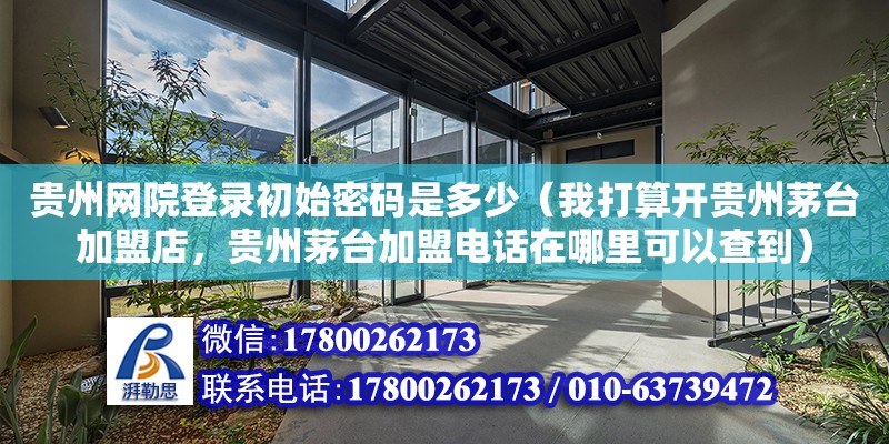 貴州網(wǎng)院登錄初始密碼是多少（我打算開貴州茅臺加盟店，貴州茅臺加盟電話在哪里可以查到） 鋼結(jié)構(gòu)網(wǎng)架設計