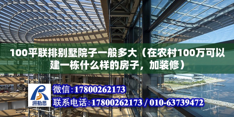 100平聯(lián)排別墅院子一般多大（在農(nóng)村100萬可以建一棟什么樣的房子，加裝修）