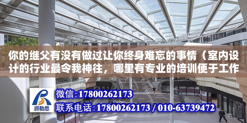 你的繼父有沒有做過讓你終身難忘的事情（室內(nèi)設(shè)計的行業(yè)最令我神往，哪里有專業(yè)的培訓便于工作呢）