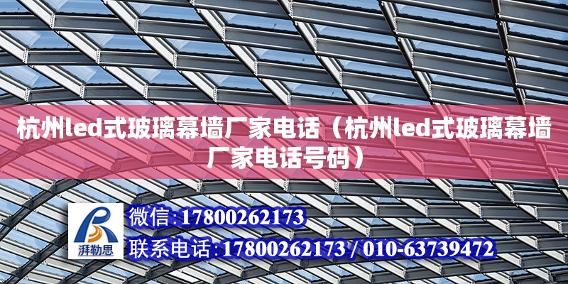 杭州led式玻璃幕墻廠家電話（杭州led式玻璃幕墻廠家電話號碼） 北京加固設(shè)計（加固設(shè)計公司）