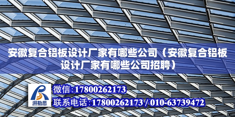 安徽復合鋁板設(shè)計廠家有哪些公司（安徽復合鋁板設(shè)計廠家有哪些公司招聘） 鋼結(jié)構(gòu)網(wǎng)架設(shè)計