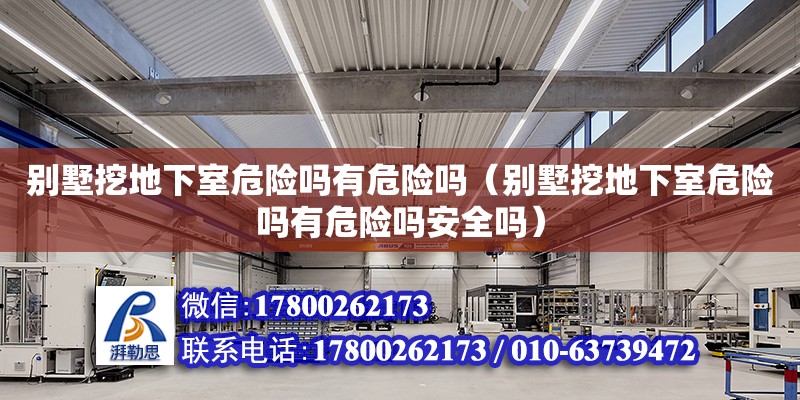 別墅挖地下室危險嗎有危險嗎（別墅挖地下室危險嗎有危險嗎安全嗎）