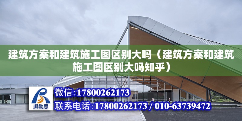 建筑方案和建筑施工圖區(qū)別大嗎（建筑方案和建筑施工圖區(qū)別大嗎知乎）