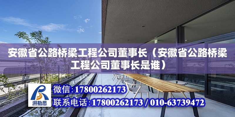 安徽省公路橋梁工程公司董事長(zhǎng)（安徽省公路橋梁工程公司董事長(zhǎng)是誰）