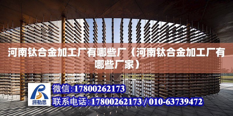 河南鈦合金加工廠有哪些廠（河南鈦合金加工廠有哪些廠家） 鋼結(jié)構(gòu)網(wǎng)架設(shè)計(jì)