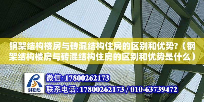 鋼架結(jié)構(gòu)樓房與磚混結(jié)構(gòu)住房的區(qū)別和優(yōu)勢(shì)?（鋼架結(jié)構(gòu)樓房與磚混結(jié)構(gòu)住房的區(qū)別和優(yōu)勢(shì)是什么） 全國(guó)鋼結(jié)構(gòu)廠