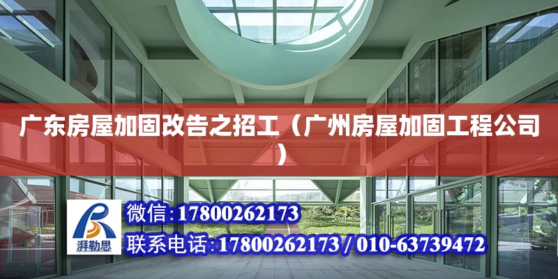 廣東房屋加固改告之招工（廣州房屋加固工程公司） 北京加固設(shè)計(jì)（加固設(shè)計(jì)公司）