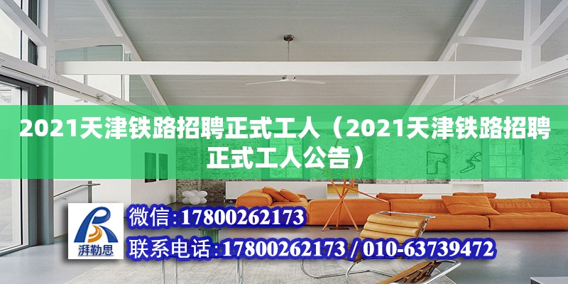 2021天津鐵路招聘正式工人（2021天津鐵路招聘正式工人公告） 結構工業(yè)裝備施工