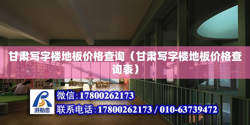 甘肅寫字樓地板價(jià)格查詢（甘肅寫字樓地板價(jià)格查詢表） 鋼結(jié)構(gòu)網(wǎng)架設(shè)計(jì)