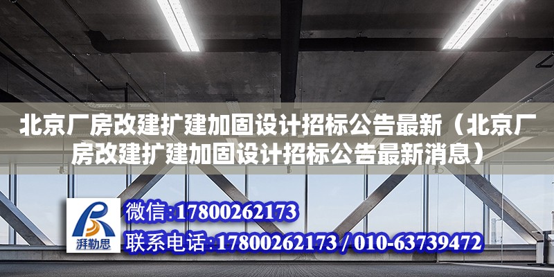 北京廠房改建擴(kuò)建加固設(shè)計(jì)招標(biāo)公告最新（北京廠房改建擴(kuò)建加固設(shè)計(jì)招標(biāo)公告最新消息） 結(jié)構(gòu)工業(yè)裝備施工