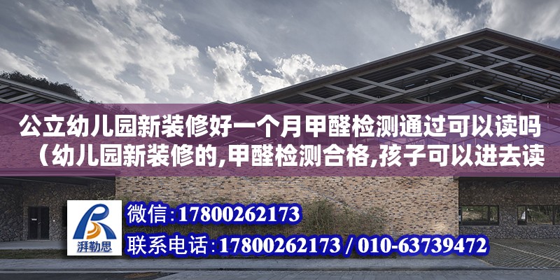 公立幼兒園新裝修好一個(gè)月甲醛檢測(cè)通過(guò)可以讀嗎（幼兒園新裝修的,甲醛檢測(cè)合格,孩子可以進(jìn)去讀書(shū)么）