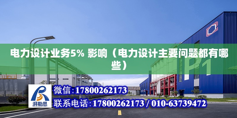 電力設(shè)計業(yè)務(wù)5% 影響（電力設(shè)計主要問題都有哪些） 北京加固設(shè)計（加固設(shè)計公司）