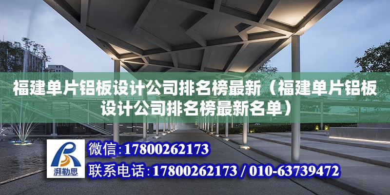 福建單片鋁板設(shè)計公司排名榜最新（福建單片鋁板設(shè)計公司排名榜最新名單） 北京加固設(shè)計（加固設(shè)計公司）