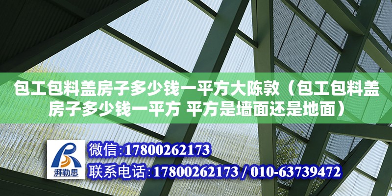 包工包料蓋房子多少錢一平方大陳敦（包工包料蓋房子多少錢一平方 平方是墻面還是地面）