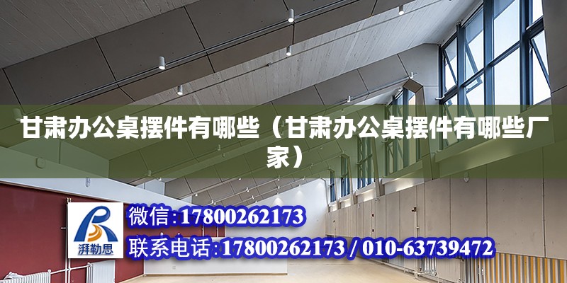 甘肅辦公桌擺件有哪些（甘肅辦公桌擺件有哪些廠(chǎng)家） 鋼結(jié)構(gòu)網(wǎng)架設(shè)計(jì)