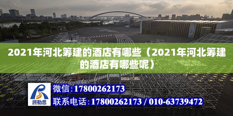 2021年河北籌建的酒店有哪些（2021年河北籌建的酒店有哪些呢） 北京加固設(shè)計（加固設(shè)計公司）