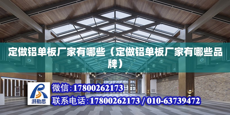 定做鋁單板廠家有哪些（定做鋁單板廠家有哪些品牌） 鋼結(jié)構(gòu)網(wǎng)架設(shè)計(jì)