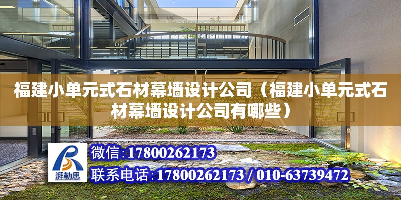 福建小單元式石材幕墻設(shè)計(jì)公司（福建小單元式石材幕墻設(shè)計(jì)公司有哪些）