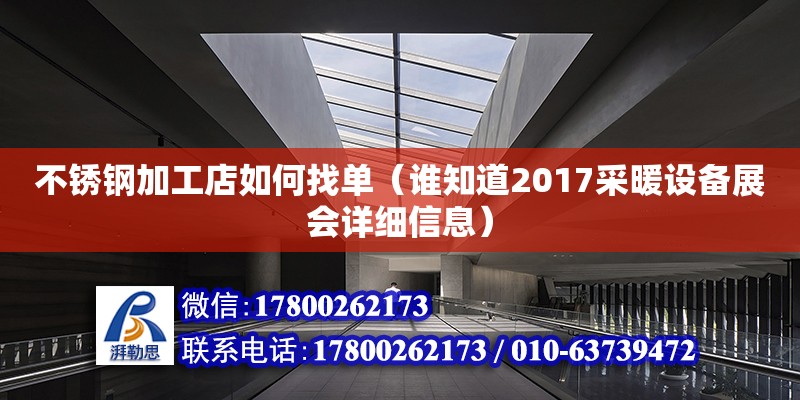 不銹鋼加工店如何找單（誰知道2017采暖設(shè)備展會詳細(xì)信息） 鋼結(jié)構(gòu)網(wǎng)架設(shè)計