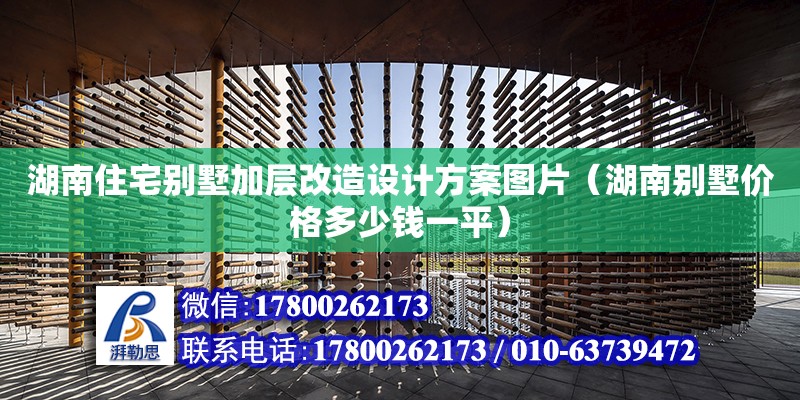 湖南住宅別墅加層改造設計方案圖片（湖南別墅價格多少錢一平） 北京加固設計（加固設計公司）