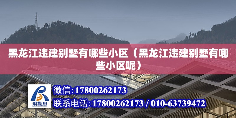 黑龍江違建別墅有哪些小區(qū)（黑龍江違建別墅有哪些小區(qū)呢） 鋼結(jié)構(gòu)網(wǎng)架設(shè)計