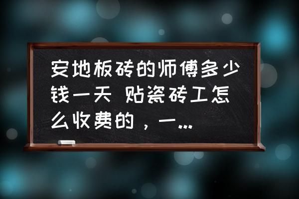 北京砌地板磚的師傅多少錢一天（北京砌地板磚師傅的日工資大概是多少？）