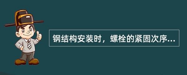 鋼結(jié)構(gòu)安裝時螺栓的緊固次序應(yīng)（普通螺栓的緊固次序應(yīng)從中間開始對稱向兩邊進行,對稱向兩邊進行）