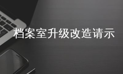 關(guān)于檔案室改造的請示怎么寫（關(guān)于檔案室改造請示的寫作方法）