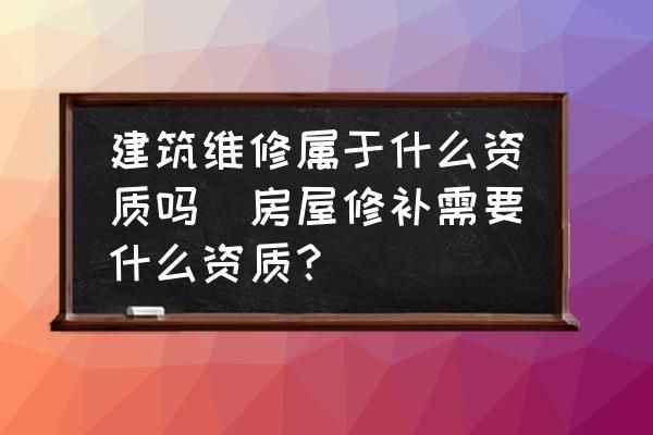 屋面維修需要什么資質(zhì)（屋面維修資質(zhì)申請流程）