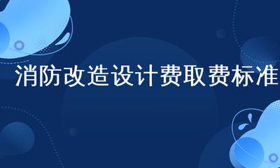 改造設(shè)計費取費標(biāo)準(zhǔn)2018（2018年改造設(shè)計費取費標(biāo)準(zhǔn)）