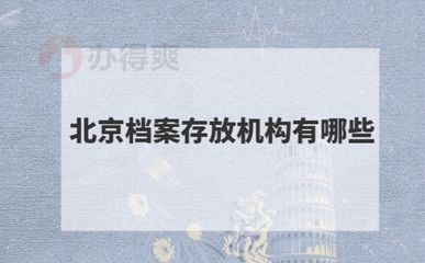 北京檔案存放機構(gòu)有哪些地方（北京檔案存放機構(gòu)）